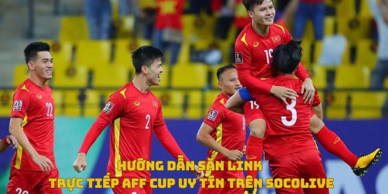Hướng dẫn săn link aff cup uy tín trên socolive