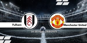 Nhận định bóng đá Fulham vs Manchester United